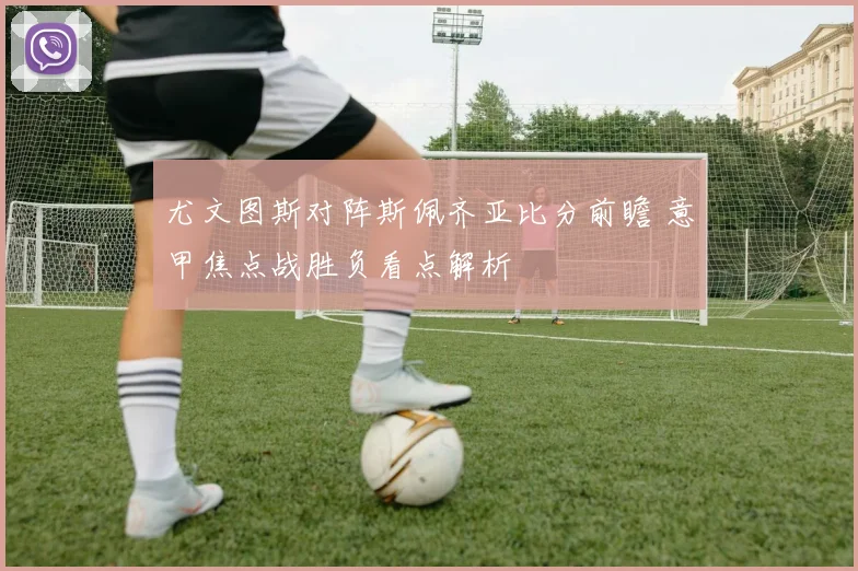 尤文图斯对阵斯佩齐亚比分前瞻 意甲焦点战胜负看点解析