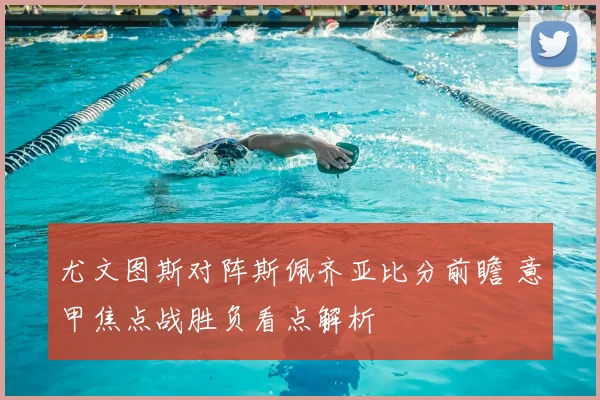 尤文图斯对阵斯佩齐亚比分前瞻 意甲焦点战胜负看点解析